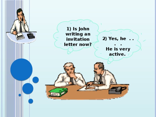 1) Is John writing an invitation letter now?  2) Yes, he . . . . He is very active.
