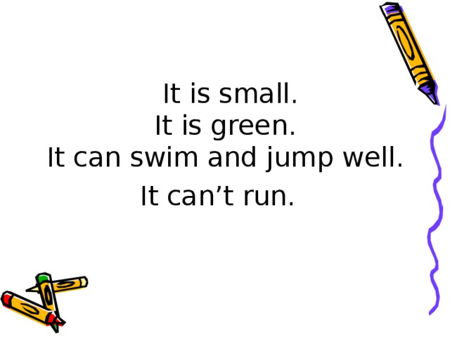 It is small.  It is green.  It can swim and jump well. It can’t run.