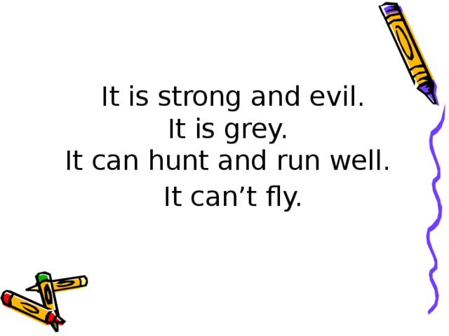 It is strong and evil.  It is grey.  It can hunt and run well.  It can’t fly.