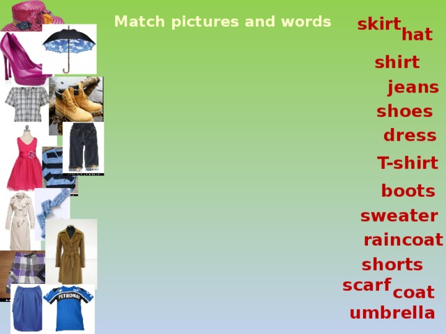Match pictures and words skirt hat shirt jeans shoes dress T-shirt boots sweater raincoat shorts scarf coat umbrella