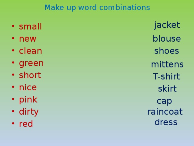Make up word combinations jacket small new clean green short nice pink dirty red blouse shoes mittens T-shirt skirt cap raincoat dress