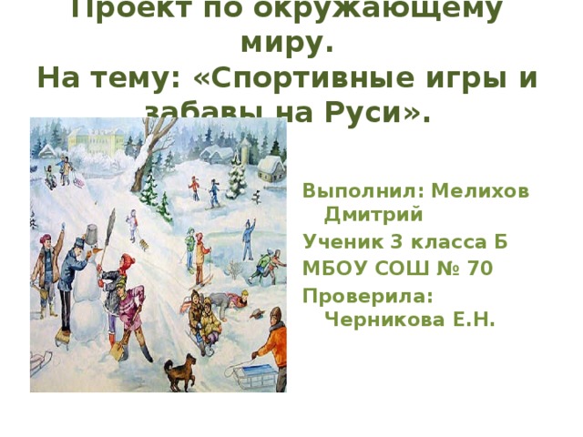 Проект по окружающему миру.  На тему: «Спортивные игры и забавы на Руси». Выполнил: Мелихов Дмитрий Ученик 3 класса Б МБОУ СОШ № 70 Проверила: Черникова Е.Н.