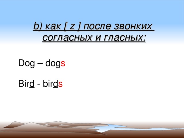 b) как [ z ] после звонких согласных и гласных: Dog – dog s Bir d -  bir d s