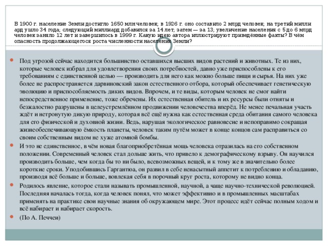 В 1900 г. на­се­ле­ние Земли до­стиг­ло 1650 млн че­ло­век; в 1926 г. оно со­ста­ви­ло 2 млрд че­ло­век; на тре­тий мил­ли­ард ушло 34 года; сле­ду­ю­щий мил­ли­ард до­ба­вил­ся за 14 лет; затем — за 13; уве­ли­че­ние на­се­ле­ния с 5 до 6 млрд че­ло­век за­ня­ло 12 лет и за­вер­ши­лось в 1999 г. Какую идею ав­то­ра ил­лю­стри­ру­ют при­ведённые факты? В чём опас­ность про­дол­жа­ю­ще­го­ся роста чис­лен­но­сти на­се­ле­ния Земли?