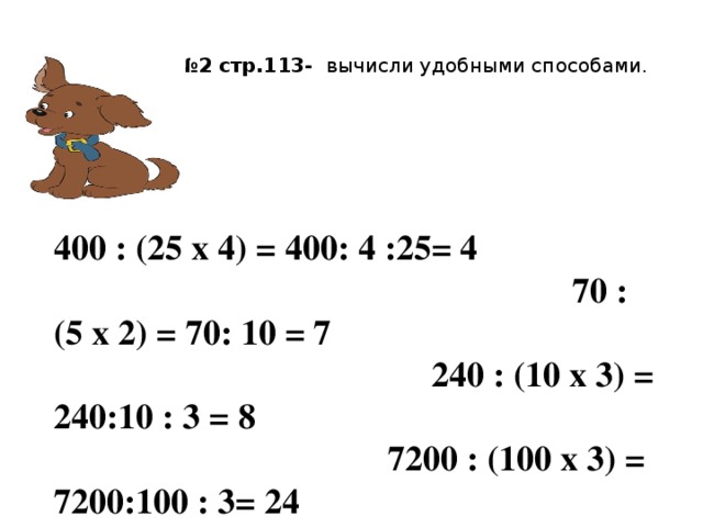 Выполнить №2 стр.113- вычисли удобными способами.   400 : (25 х 4) = 400: 4 :25= 4   70 : (5 х 2) = 70: 10 = 7  240 : (10 х 3) = 240:10 : 3 = 8  7200 : (100 х 3) = 7200:100 : 3= 24
