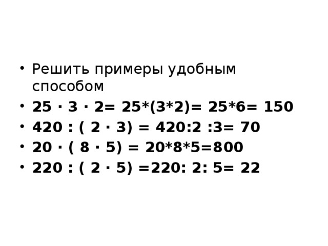 Решить примеры удобным способом 25 · 3 · 2= 25*(3*2)= 25*6= 150 420 : ( 2 · 3) = 420:2 :3= 70 20 · ( 8 · 5) = 20*8*5=800 220 : ( 2 · 5) =220: 2: 5= 22