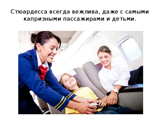 Стюардесса всегда вежлива, даже с самыми капризными пассажирами и детьми.