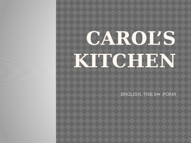 Carol’s kitchen ENGLISH, THE 5 TH FORM