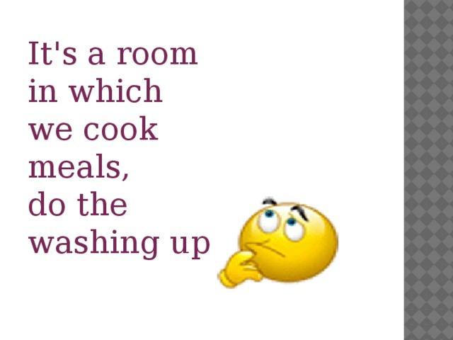 It's a room in which we cook meals, do the washing up