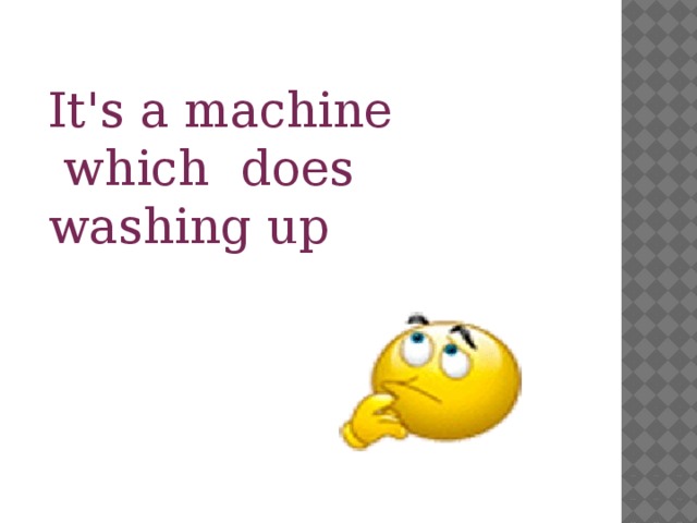 It's a machine which does washing up
