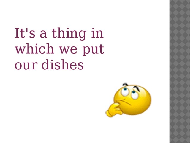 It's a thing in which we put our dishes