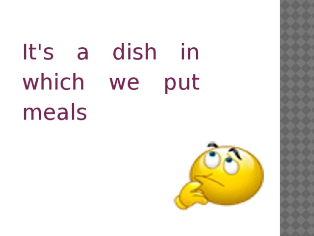 It's a dish in which we put meals