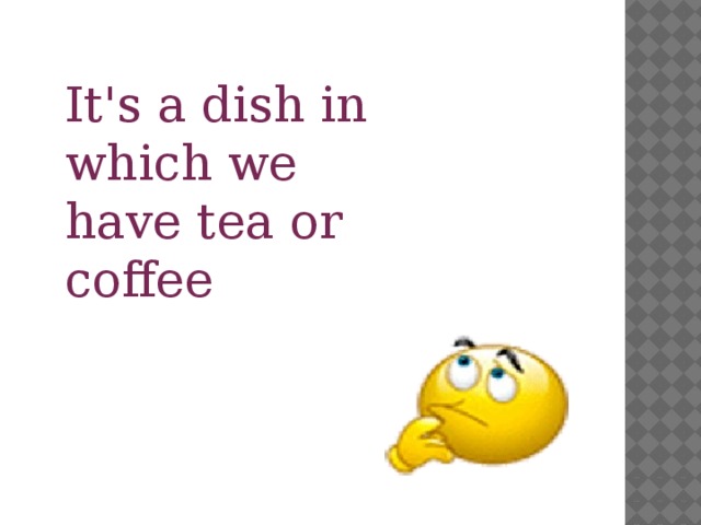It's a dish in which we have tea or coffee