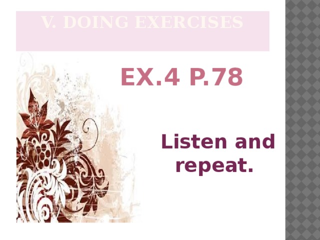 V. Doing exercises                  Listen and repeat. Ex.4 p.78