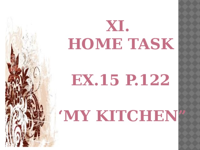 XI. HOME TASK  Ex.15 p.122  “ My kitchen”