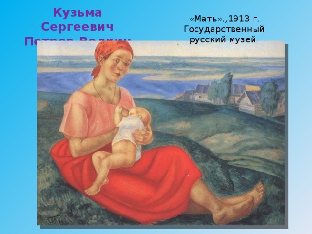 Кузьма Сергеевич Петров-Водкин «Мать».,1913 г. Государственный русский музей