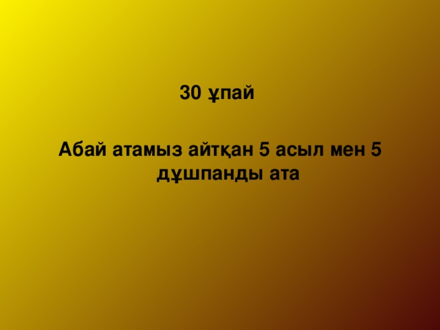 30 ұпай  Абай атамыз айтқан 5 асыл мен 5 дұшпанды ата