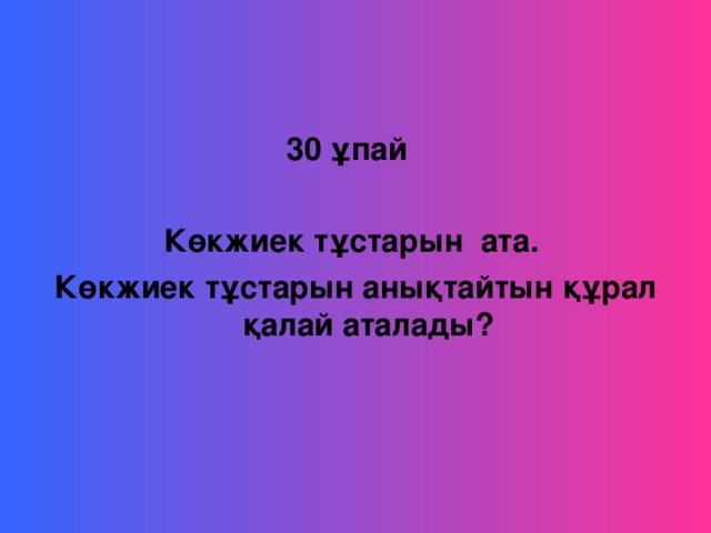 30 ұпай  Көкжиек тұстарын ата. Көкжиек тұстарын анықтайтын құрал қалай аталады?