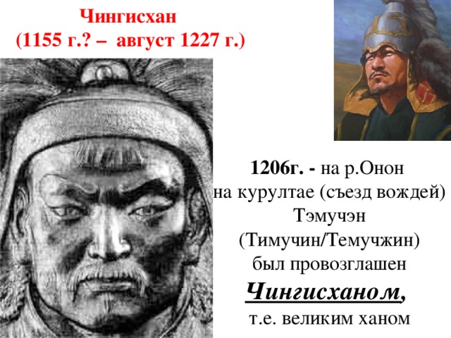 Чингисхан (1155 г.? – август 1227 г.) 1206г. - на р.Онон на курултае (съезд вождей) Тэмучэн (Тимучин/Темучжин)  был провозглашен Чингисханом , т.е. великим ханом