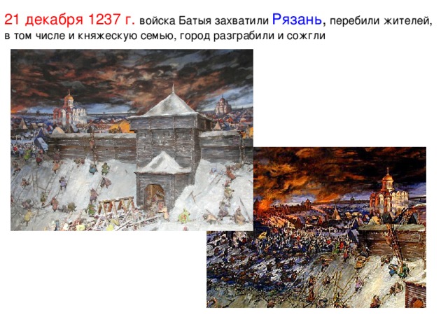 21 декабря 1237 г. войска Батыя захватили  Рязань , перебили жителей, в том числе и княжескую семью, город разграбили и сожгли