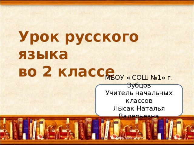 Урок русского языка  во 2 классе   МБОУ « СОШ №1» г. Зубцов Учитель начальных классов Лысак Наталья Валерьевна