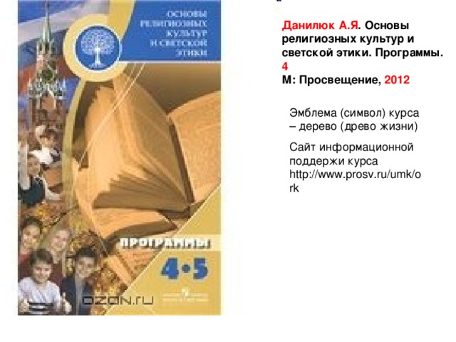 Данилюк А.Я . Основы религиозных культур и светской этики. Программы. 4 М: Просвещение, 2012 Эмблема (символ) курса – дерево (древо жизни) Сайт информационной поддержи курса http://www.prosv.ru/umk/ork