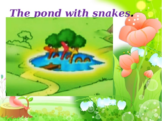 The pond with snakes .
