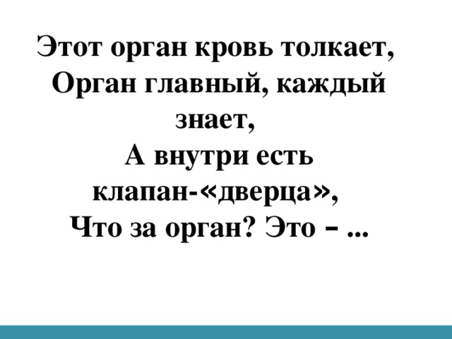 Этот орган кровь толкает,  Орган главный, каждый знает,  А внутри есть клапан- « дверца » ,  Что за орган? Это – ...