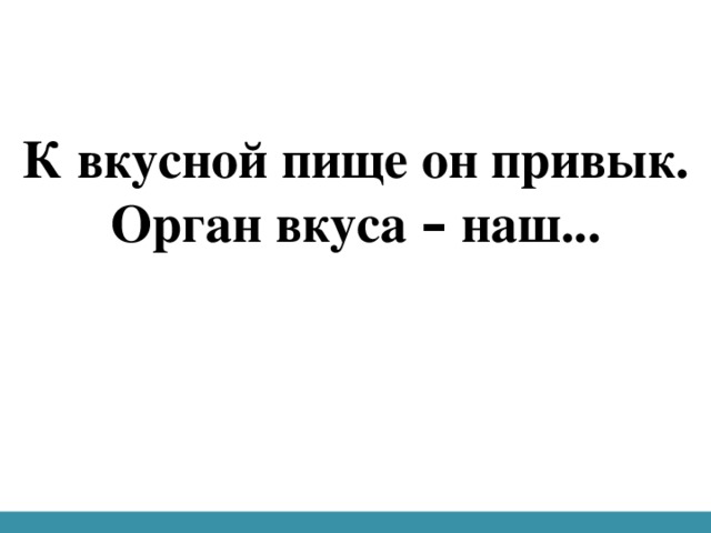 К вкусной пище он привык.  Орган вкуса – наш...