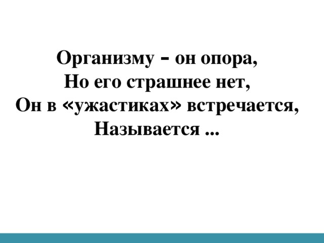 Организму – он опора,  Но его страшнее нет,  Он в « ужастиках » встречается,  Называется ...