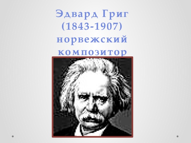 Эдвард Григ  (1843-1907)  норвежский композитор