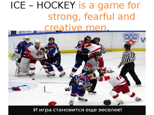 ICE – HOCKEY is a game for strong, fearful and creative men .