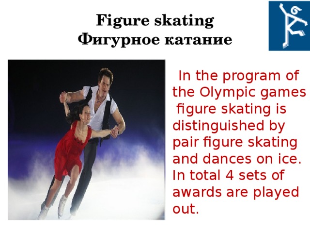 Figure skating  Фигурное катание  In the program of the Olympic games figure skating is distinguished by pair figure skating and dances on ice. In total 4 sets of awards are played out.