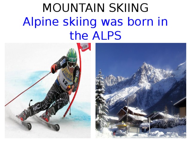 MOUNTAIN SKIING  Alpine skiing was born in the ALPS