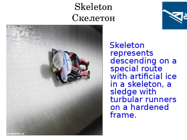 Skeleton  Скелетон  Skeleton represents descending on a special route with artificial ice in a skeleton, a sledge with turbular runners on a hardened frame.