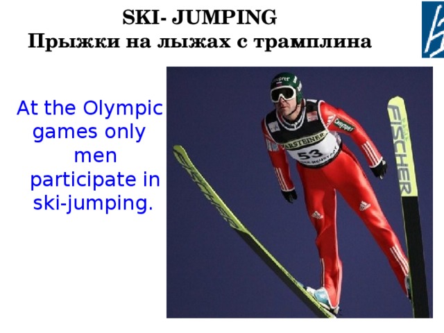 SKI - JUMPING  Прыжки на лыжах с трамплина  At the Olympic games only men participate in ski-jumping.