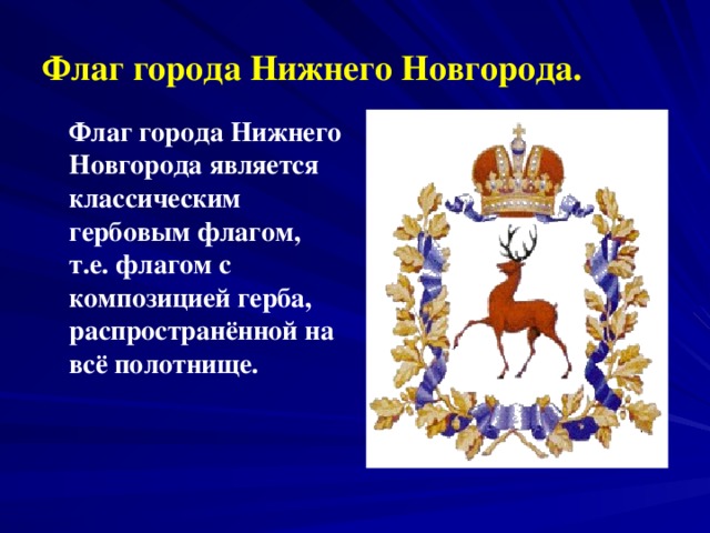 Флаг города Нижнего Новгорода.  Флаг города Нижнего Новгорода является классическим гербовым флагом, т.е. флагом с композицией герба, распространённой на всё полотнище.
