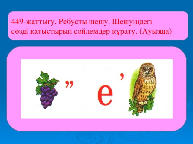 449-жаттығу. Ребусты шешу. Шешуіндегі сөзді қатыстырып сөйлемдер құрату. (Ауызша)