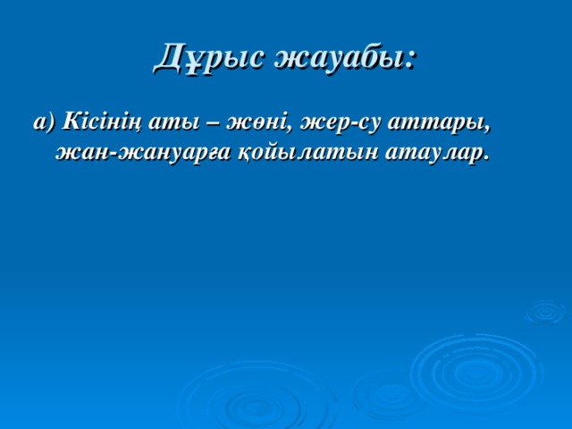 Дұрыс жауабы: а) Кісінің аты – жөні, жер-су аттары, жан-жануарға қойылатын атаулар.