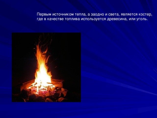 Первым источником тепла, а заодно и света, является костер, где в качестве топлива используется древесина, или уголь.
