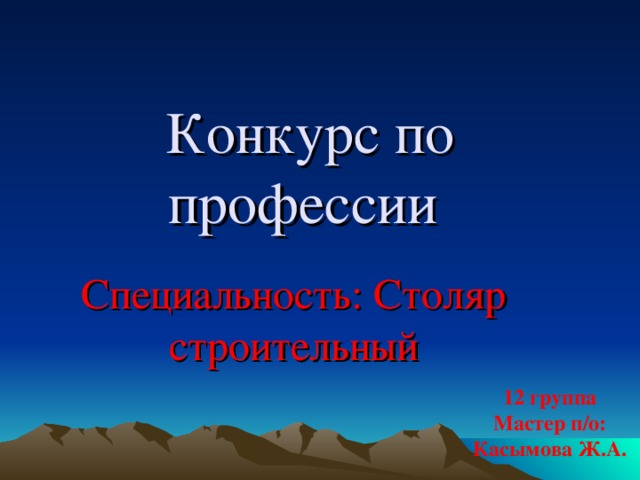 Конкурс по профессии Специальность: Столяр строительный 12 группа Мастер п/о: Касымова Ж.А.