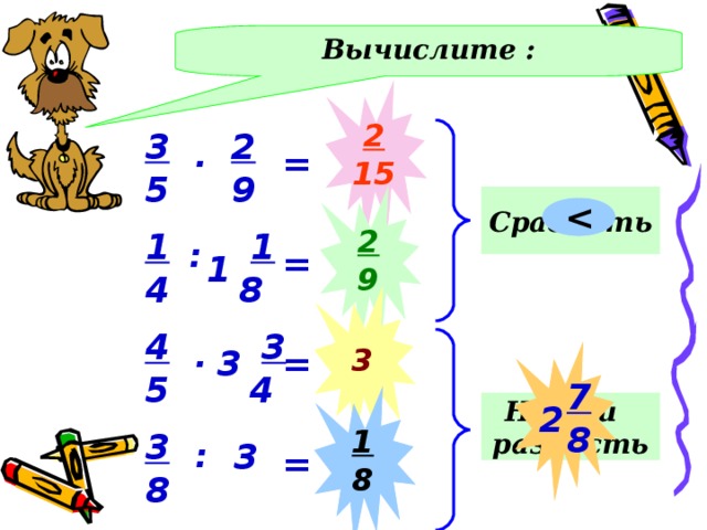 Вычислите : 2 15 3 5 2 9 . = Сравнить 2 9 1 4  1  8 : = 1 3 4 5  3   4 . Действия – в тетрадях. Проверка - фронтально 3 = 7 8 1 8 Найти разность 2 3 8 3 : = 8