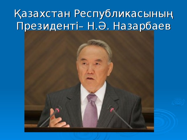 Қазахстан Республикасының Президенті– Н.Ә. Назарбаев