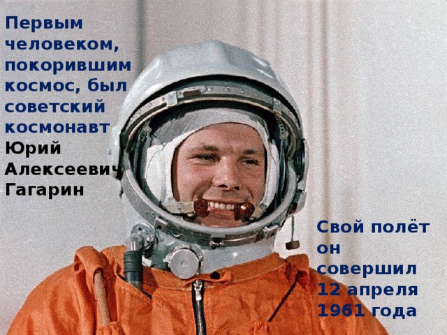 Первым человеком, покорившим космос, был советский космонавт Юрий Алексеевич Гагарин Свой полёт он совершил 12 апреля 1961 года
