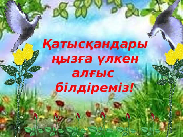 Қатысқандарыңызға үлкен алғыс білдіреміз!