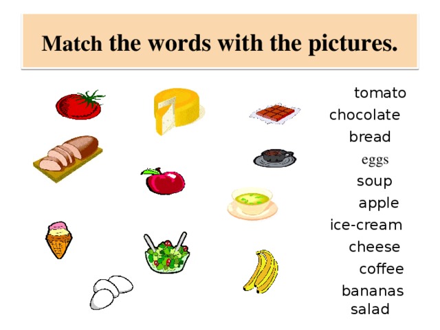 Match the words with the pictures. tomato chocolate bread eggs soup apple ice-cream cheese coffee bananas salad