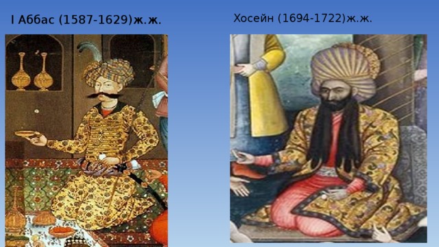 І Аббас (1587-1629)ж.ж. Хосейн (1694-1722)ж.ж.