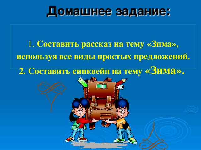 Домашнее задание:    1. Составить рассказ на тему «Зима», используя все виды простых предложений.  2. Составить синквейн на тему «Зима».