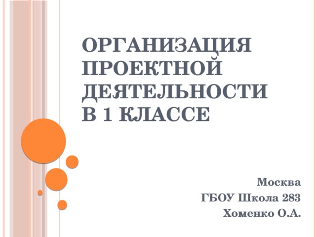 Организация проектной деятельности в 1 классе Москва ГБОУ Школа 283 Хоменко О.А.