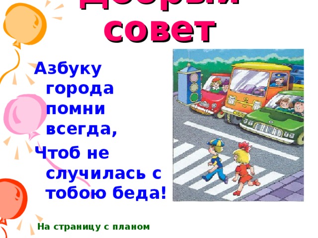 Добрый совет Азбуку города помни всегда, Чтоб не случилась с тобою беда! На страницу с планом